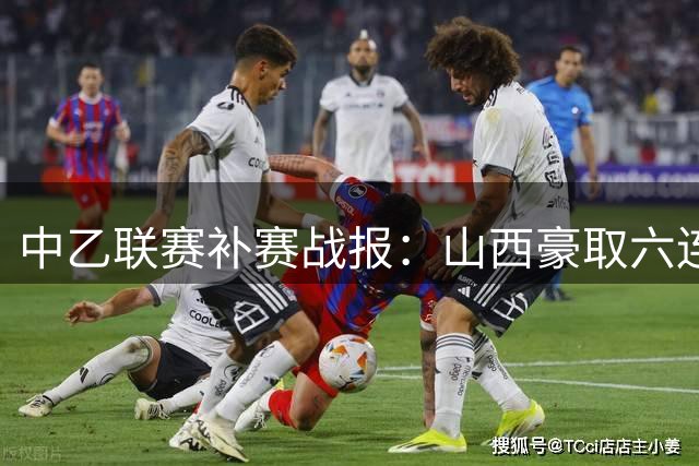 中乙联赛补赛战报：山西豪取六连胜 贵州锁定晋级资格