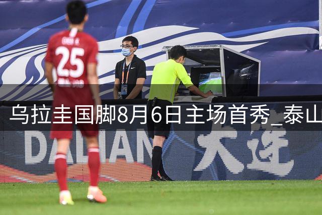 乌拉圭国脚8月6日主场首秀 泰山队剑指双线争冠