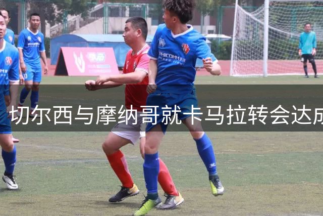 切尔西与摩纳哥就卡马拉转会达成突破性进展
