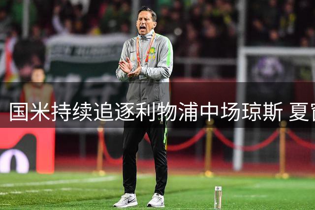 国米持续追逐利物浦中场琼斯 夏窗或压哨出手