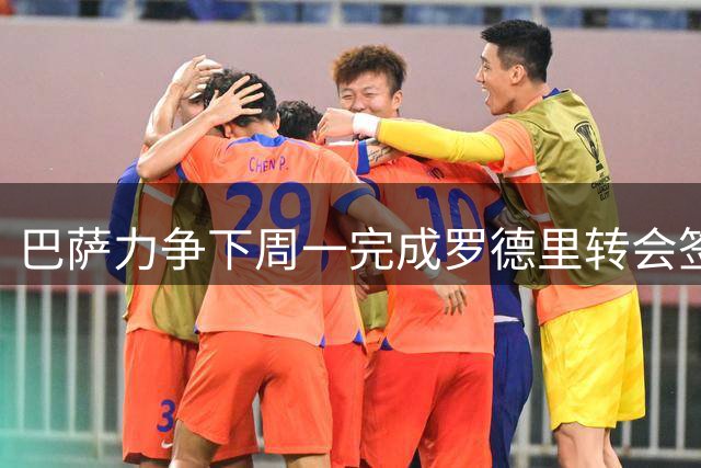 巴萨力争下周一完成罗德里转会签约