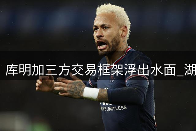 库明加三方交易框架浮出水面 湖人老鹰公牛各取所需