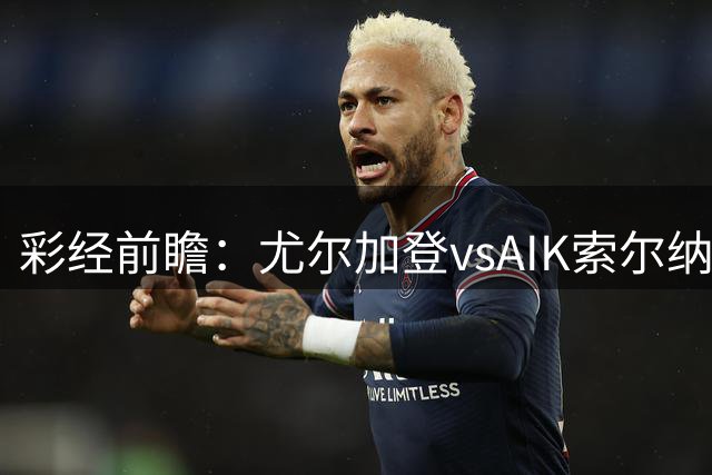 彩经前瞻：尤尔加登vsAIK索尔纳，斯德哥尔摩德比