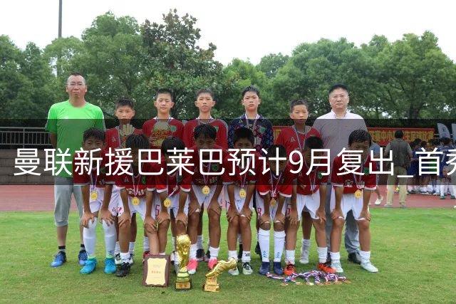 曼联新援巴莱巴预计9月复出 首秀或延至10月
