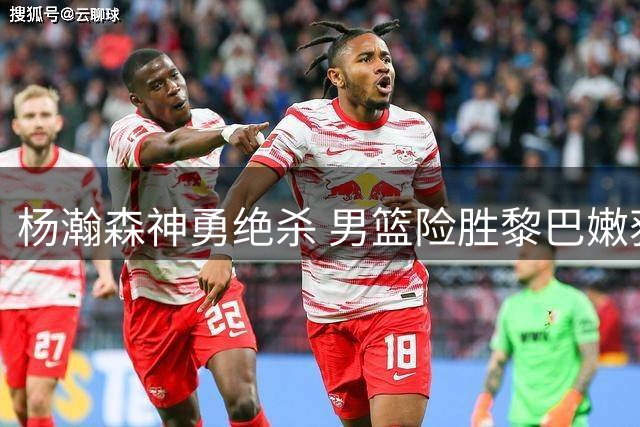 杨瀚森神勇绝杀 男篮险胜黎巴嫩获两连胜