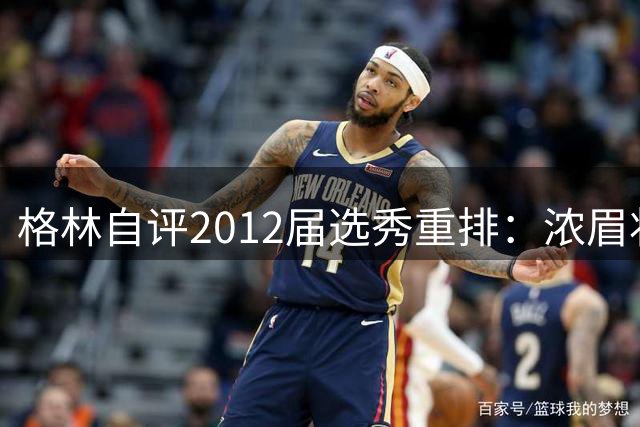 格林自评2012届选秀重排：浓眉状元利拉德榜眼 自己力压比尔夺探花