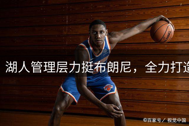 湖人管理层力挺布朗尼，全力打造未来核心