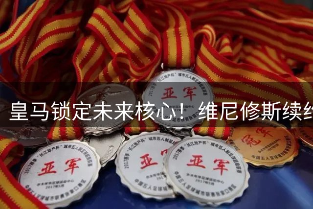 皇马锁定未来核心！维尼修斯续约至2032年 年薪仅次于姆巴佩