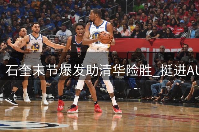 石奎末节爆发助清华险胜 挺进AUBL半决赛