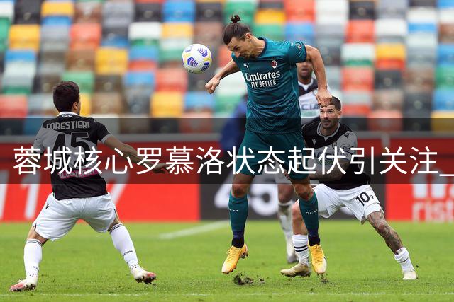 蓉城核心罗慕洛状态起伏引关注 徐正源时代表现亮眼
