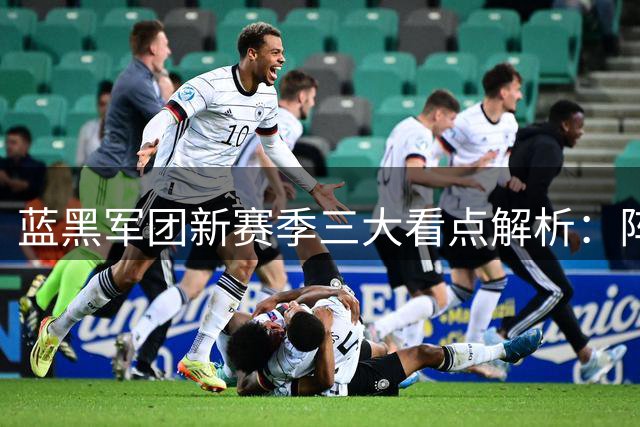 蓝黑军团新赛季三大看点解析：阵容稳定剑指欧冠突破