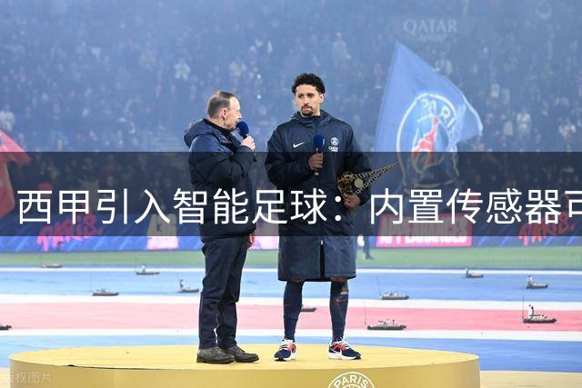 西甲引入智能足球：内置传感器可辅助裁判五项关键判罚