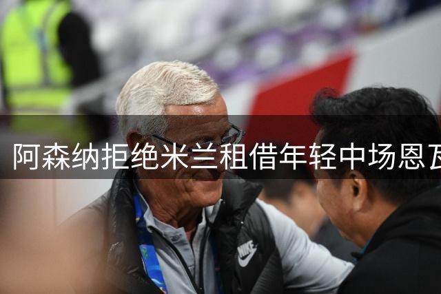 阿森纳拒绝米兰租借年轻中场恩瓦内里