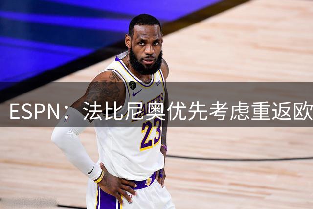 ESPN：法比尼奥优先考虑重返欧洲踢球，而不是回到祖国巴西