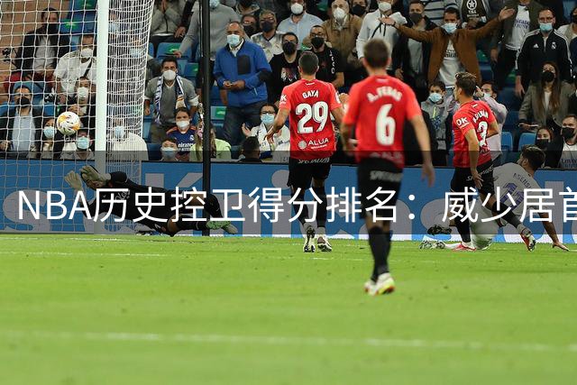 NBA历史控卫得分排名：威少居首，罗伯特森库里紧随其后