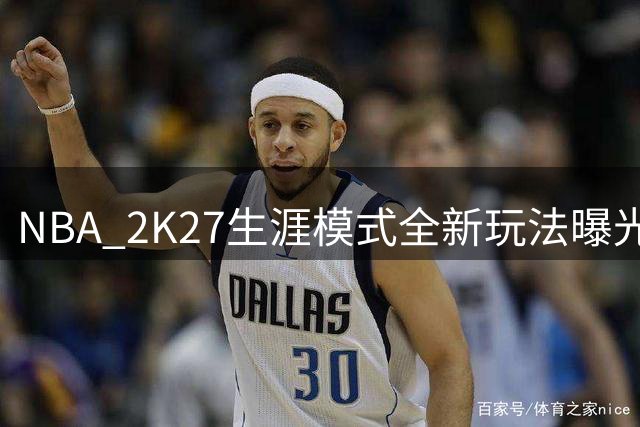 NBA 2K27生涯模式全新玩法曝光：穿越篮球年代与好友共创传奇